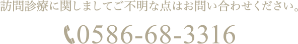 訪問診療に関しましてご不明な点はお問い合わせください。TEL:0586-68-3316